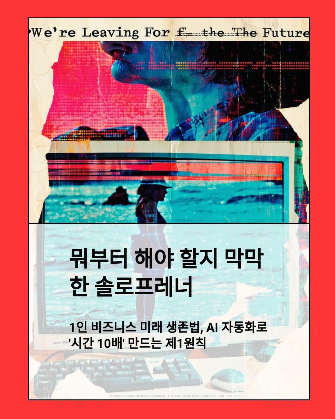 1인 비즈니스 미래 생존법, AI 자동화로 ‘시간 10배’ 만드는 제1원칙